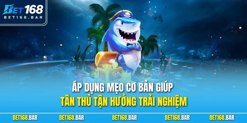 Áp dụng mẹo cơ bản giúp tân thủ tận hưởng trải nghiệm 