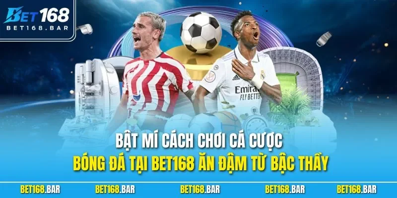 Bật mí cách chơi Cá cược bóng đá tại BET168 ăn đậm từ bậc thầy