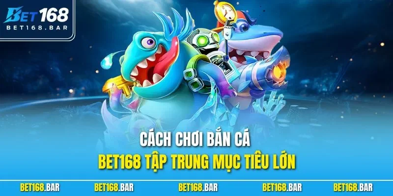 Cách chơi bắn cá BET168 tập trung mục tiêu lớn