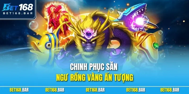Chinh phục săn ngư rồng vàng ấn tượng