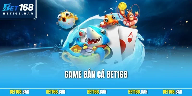 Game Bắn Cá BET168 – Trải Nghiệm Giải Trí Đổi Thưởng Đỉnh Cao