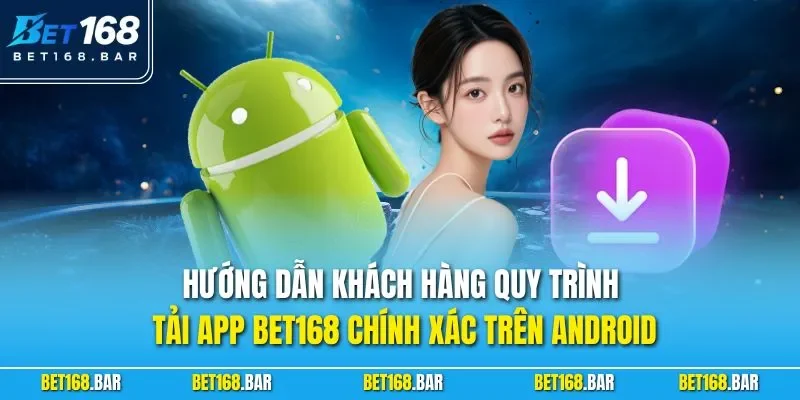 Hướng dẫn khách hàng quy trình tải app BET168 chính xác trên Android