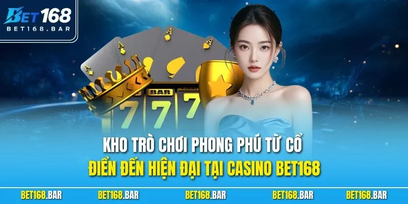 Kho trò chơi phong phú từ cổ điển đến hiện đại tại casino BET168