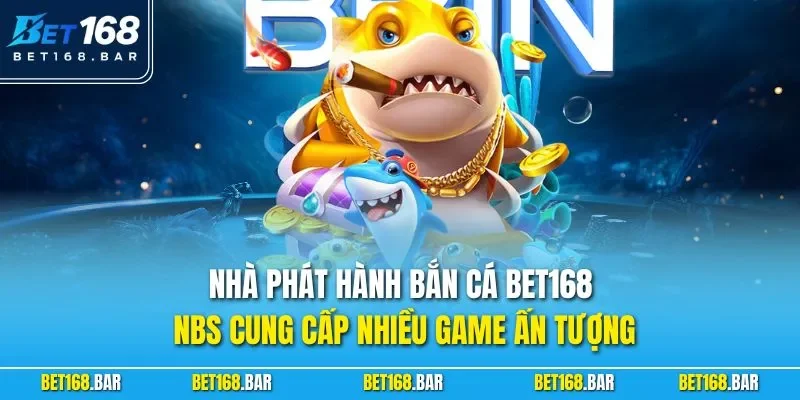 Nhà phát hành bắn cá BET168 - NBS cung cấp nhiều game ấn tượng