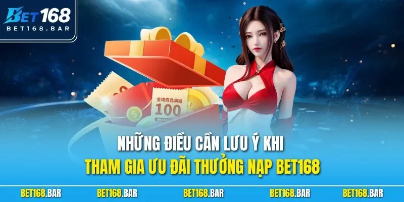 Những điều cần lưu ý khi tham gia ưu đãi thưởng nạp BET168